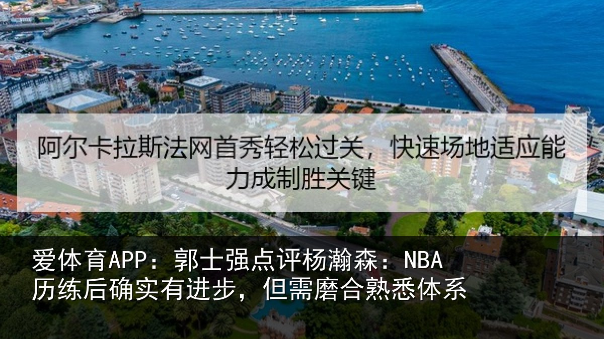 爱体育APP：郭士强点评杨瀚森：NBA历练后确实有进步，但需磨合熟悉体系
