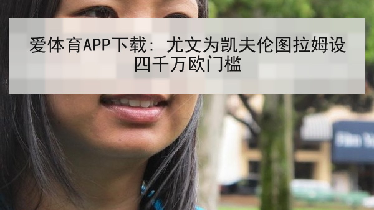 爱体育APP下载: 尤文为凯夫伦图拉姆设四千万欧门槛