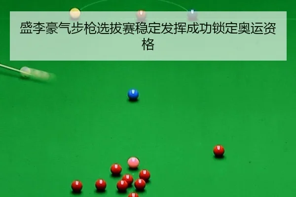 盛李豪气步枪选拔赛稳定发挥成功锁定奥运资格