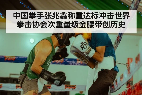 中国拳手张兆鑫称重达标冲击世界拳击协会次重量级金腰带创历史