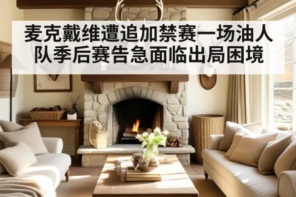 麦克戴维遭追加禁赛一场油人队季后赛告急面临出局困境
