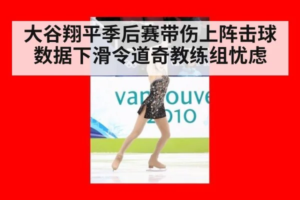 大谷翔平季后赛带伤上阵击球数据下滑令道奇教练组忧虑